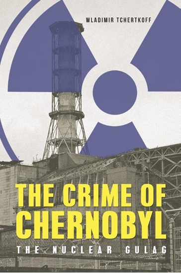 Afbeelding van The Crime of Chernobyl – The Nuclear Goulag