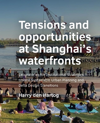Afbeeldingen van A+BE Architecture and the Built Environment Tensions and opportunities at Shanghai’s waterfronts
