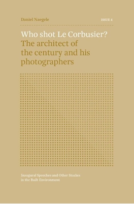 Afbeeldingen van Inaugural Speeches and Other Studies in the Built Environment ISSUE 4 - Who shot Le Corbusier?