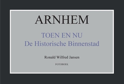 Afbeeldingen van Arnhem toen en nu de historische binnenstad