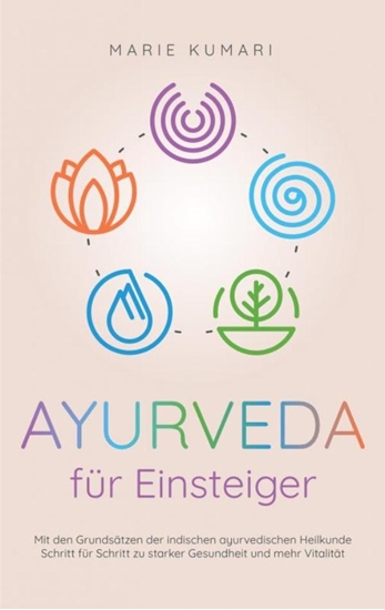 Afbeelding van Ayurveda für Einsteiger: Mit den Grundsätzen der indischen ayurvedischen Heilkunde Schritt für Schritt zu starker Gesundheit und mehr Vitalität