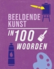 Afbeelding van In 100 woorden Beeldende kunst in 100 woorden
