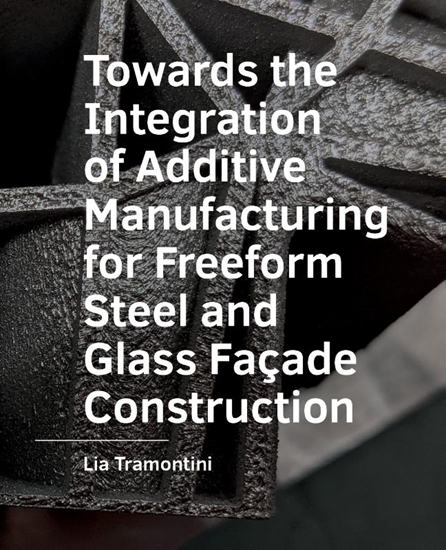 Afbeelding van A+BE Architecture and the Built Environment Towards the Integration of Additive Manufacturing for Freeform Steel and Glass Facade Construction
