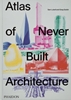 Afbeelding van Atlas of Never Built Architecture