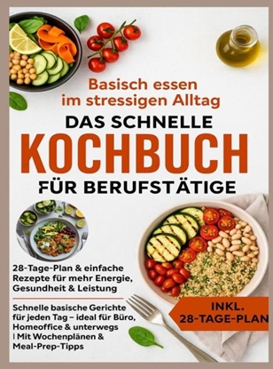 Afbeeldingen van Basisch essen im stressigen Alltag – Das schnelle Kochbuch für Berufstätige: 28-Tage-Plan & einfache Rezepte für mehr Energie, Gesundheit & Leistung