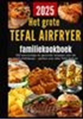 Afbeeldingen van Het grote Tefal Airfryer-familiekookboek: 300 eenvoudige en gezonde recepten voor de heteluchtfriteuse – perfect voor elke Tefal Airfryer