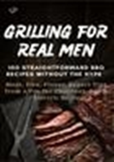 Afbeelding van GRILLING FOR REAL MEN – 100 STRAIGHTFORWARD BBQ RECIPES WITHOUT THE HYPE