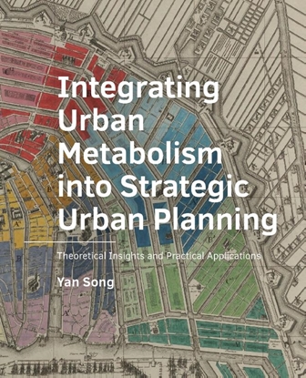 Afbeeldingen van A+BE Architecture and the Built Environment ­Integrating ­Urban ­Metabolism into Strategic Urban Planning