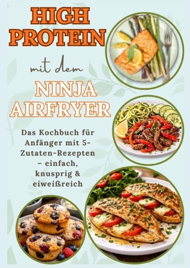 Afbeelding van High Protein mit dem Ninja Airfryer: Das Kochbuch für Anfänger mit 5-Zutaten-Rezepten – einfach, knusprig & eiweißreich Mit Fleisch, Fisch,