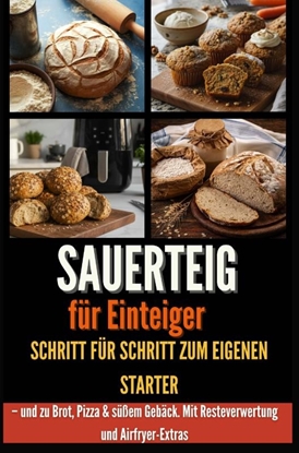 Afbeeldingen van Sauerteig für Einsteiger Schritt für Schritt zum eigenen Starter – und zu Brot, Pizza & süßem Gebäck. Mit Resteverwertung und Airfryer-Extras