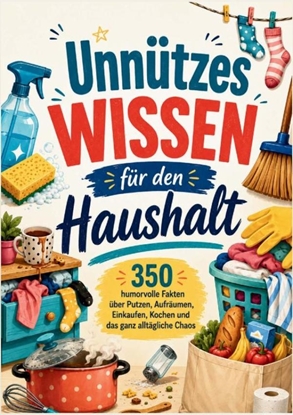 Afbeeldingen van Unnützes Wissen für den Haushalt: 350 humorvolle Fakten über Putzen, Aufräumen, Einkaufen, Kochen und das ganz alltägliche Chaos