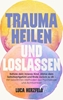 Afbeelding van Trauma heilen und loslassen: Befreie dein inneres Kind, stärke dein Selbstwertgefühl und finde zurück zu dir