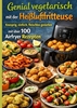 Afbeelding van Genial vegetarisch mit der Heißluftfritteuse – Knusprig, einfach, fleischlos genießen mit über 100 Airfryer Rezepten