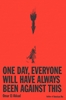 Afbeelding van One Day, Everyone Will Have Always Been Against This