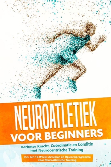 Afbeelding van Neuroatletiek voor Beginners: Verbeter Kracht, Coördinatie en Conditie met Neurocentrische Training – Inclusief een 10-Weeks Actieplan en Opwarmprogramma voor Neuroatletische Training