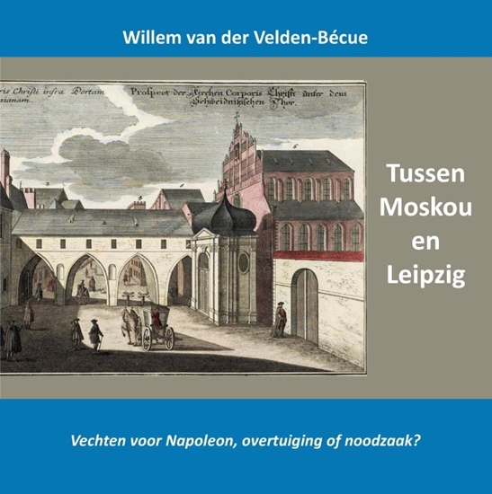 Afbeelding van Tussen Moskou en Leipzig; vechten voor Napoleon, overtuiging of noodzaak?