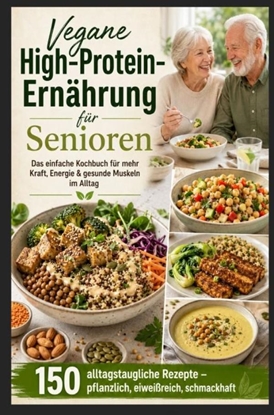 Afbeeldingen van Vegane High-Protein-Ernährung für Senioren :Das einfache Kochbuch für mehr Kraft, Energie & gesunde Muskeln im Alltag