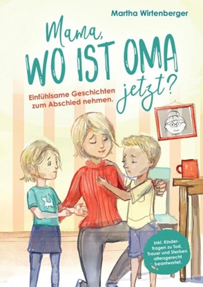 Afbeeldingen van Mama, wo ist Oma jetzt? Einfühlsame Geschichten zum Abschied nehmen. Inkl. Kinderfragen zu Tod, Trauer und Sterben altersgerecht beantwortet.