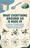 Afbeelding van What Everything Around Us Is Made Of