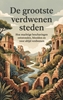 Afbeelding van De grootste verdwenen steden