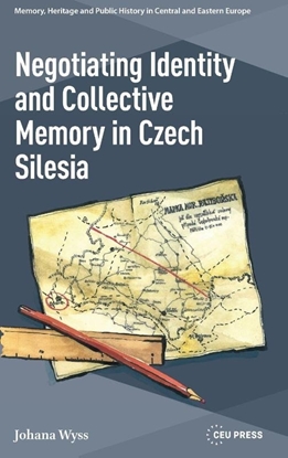 Afbeeldingen van Memory, Heritage and Public History in Central and Eastern Europe - CEU Press Negotiating Identity and Collective Memory in Czech Silesia