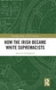 Afbeelding van Routledge Studies in Irish Literature How the Irish Became White Supremacists