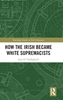 Afbeelding van Routledge Studies in Irish Literature How the Irish Became White Supremacists