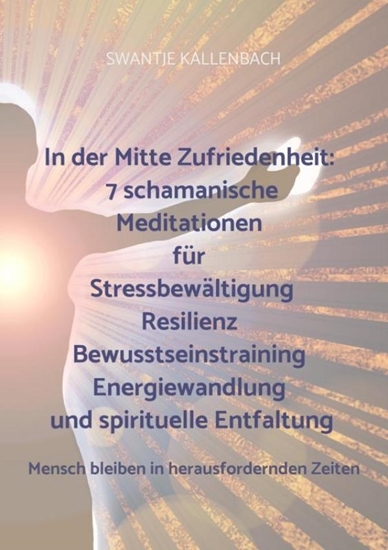Afbeelding van In der Mitte Zufriedenheit: 7 schamanische Meditationen für Stressbewältigung, Resilienz, Bewusstseinstraining, Energiewandlung und spirituelle Entfal