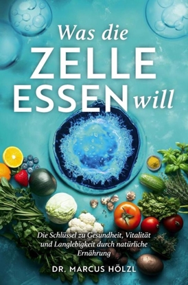 Afbeeldingen van Was die Zelle essen will: Die Schlüssel zu Gesundheit, Vitalität und Langlebigkeit durch natürliche Ernährung