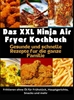 Afbeelding van Das XXL Ninja Air Fryer Kochbuch Gesunde und schnelle Rezepte für die ganze Familie – Frittieren ohne Öl für Frühstück, Hauptgerichte, Snacks und mehr