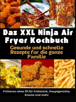 Afbeeldingen van Das XXL Ninja Air Fryer Kochbuch Gesunde und schnelle Rezepte für die ganze Familie – Frittieren ohne Öl für Frühstück, Hauptgerichte, Snacks und mehr