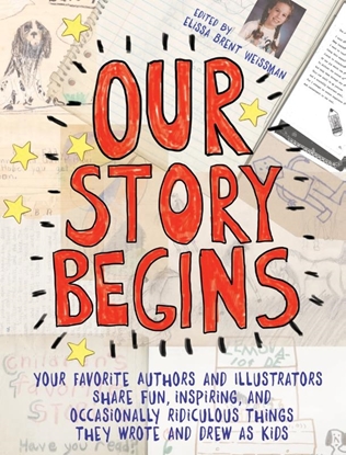 Afbeeldingen van Our Story Begins: Your Favorite Authors and Illustrators Share Fun, Inspiring, and Occasionally Ridiculous Things They Wrote and Drew as Kids