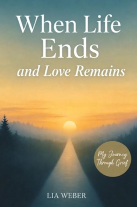 Afbeeldingen van When Life Ends and Love Remains: My Path Through Grief - A Companion for Remembering, Mourning, and Gently Moving Forward
