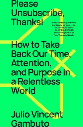 Afbeeldingen van Please Unsubscribe, Thanks!: How to Take Back Our Time, Attention, and Purpose in a Relentless World