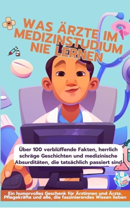 Afbeeldingen van WAS ÄRZTE IM MEDIZINSTUDIUM NIE LERNEN: Ein humorvolles Geschenk für Ärztinnen und Ärzte, Pflegekräfte und alle, die faszinierendes Wissen lieben