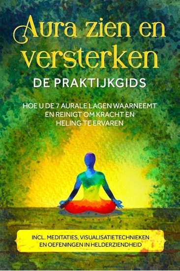 Afbeelding van Aura zien en versterken – De praktijkgids: Hoe u de 7 aurale lagen waarneemt en reinigt om kracht en heling te ervaren – Inclusief meditaties, visualisatietechnieken en oefeningen in helderziendheid