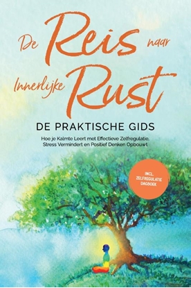 Afbeeldingen van De Reis naar Innerlijke Rust - De Praktische Gids: Hoe je Kalmte Leert met Effectieve Zelfregulatie, Stress Vermindert en Positief Denken Opbouwt - Inclusief Zelfregulatie Dagboek