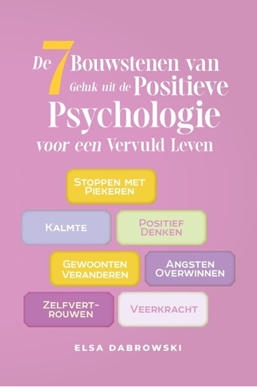 Afbeelding van De 7 Bouwstenen van Geluk uit de Positieve Psychologie voor een Vervuld Leven: Stoppen met Piekeren - Kalmte - Positief Denken - Gewoonten Veranderen - Angsten Overwinnen - Zelfvertrouwen - Veerkracht